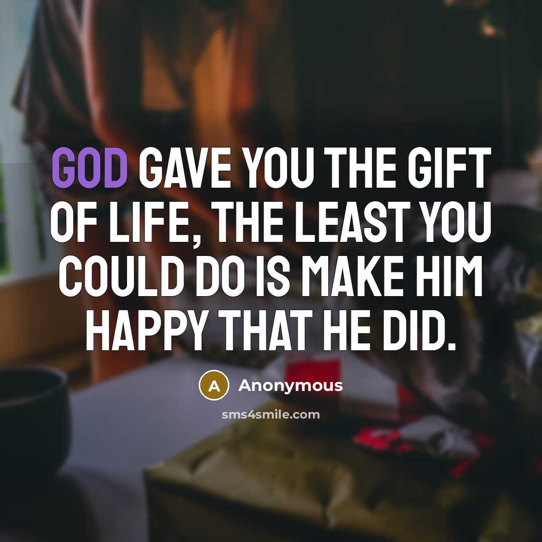 “God gave you the gift of life, the least you…” quote by Anonymous
