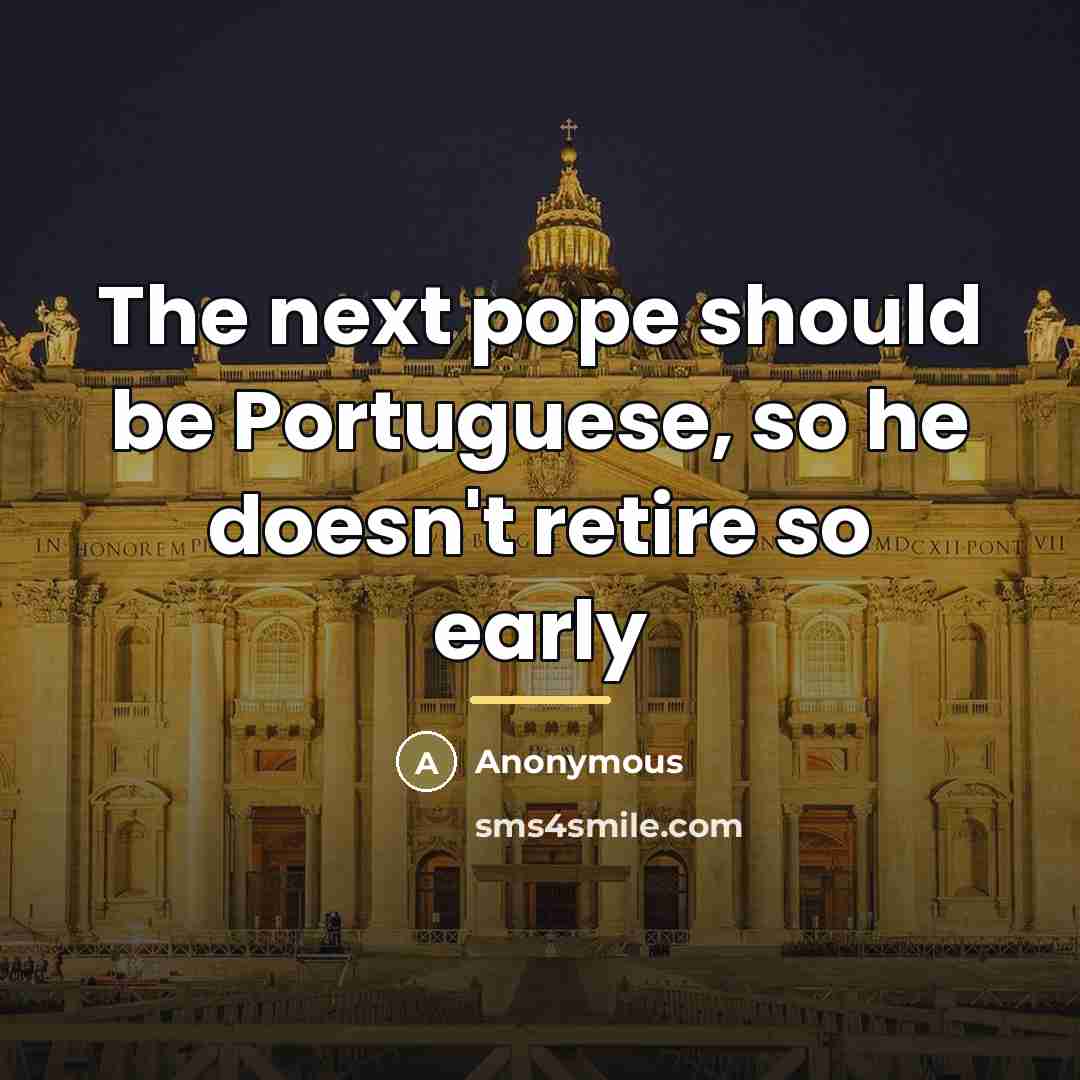 “The next pope should be Portuguese, so he doesn't retire…” quote by Anonymous