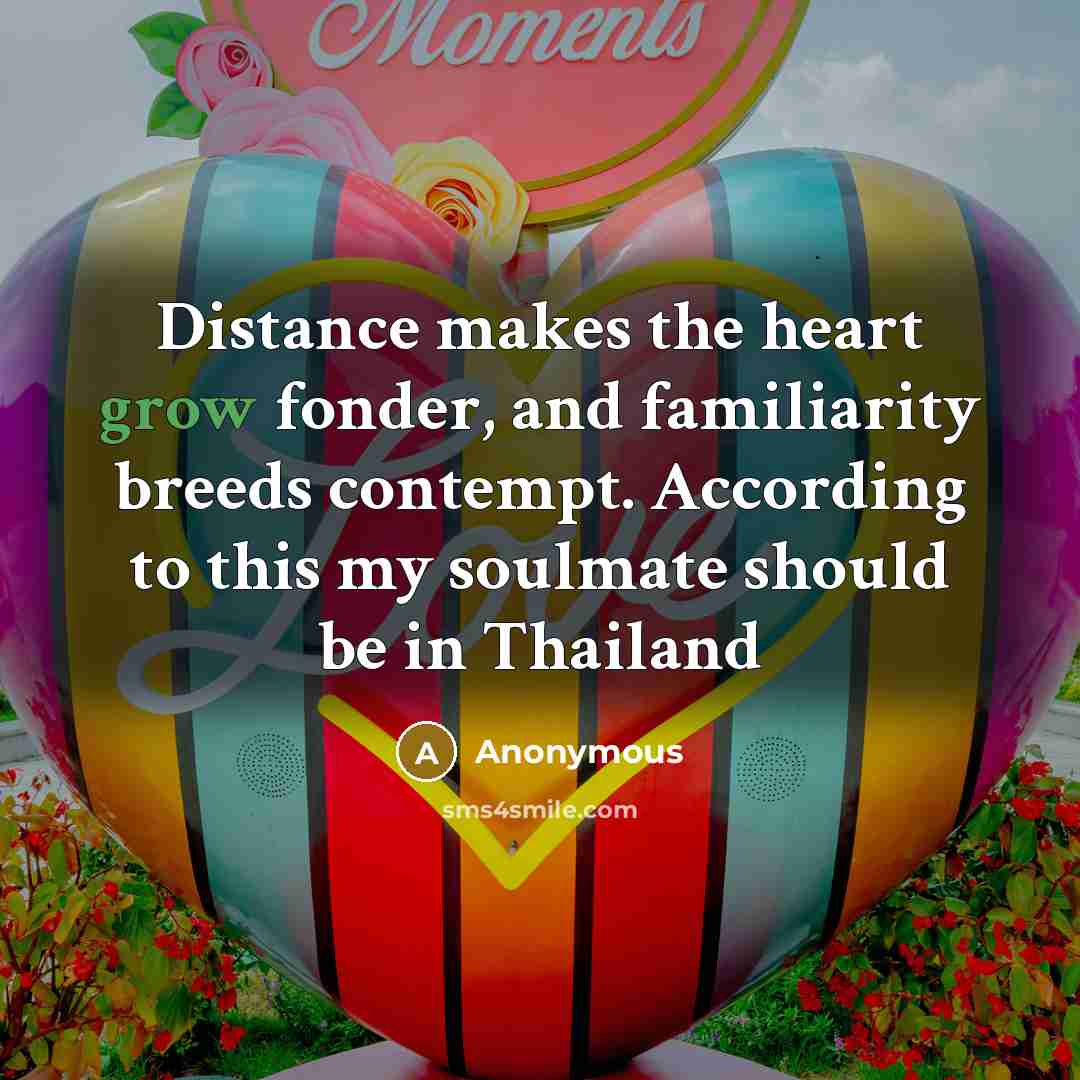 “Distance makes the heart grow fonder, and familiarity breeds contempt.…” quote by Anonymous