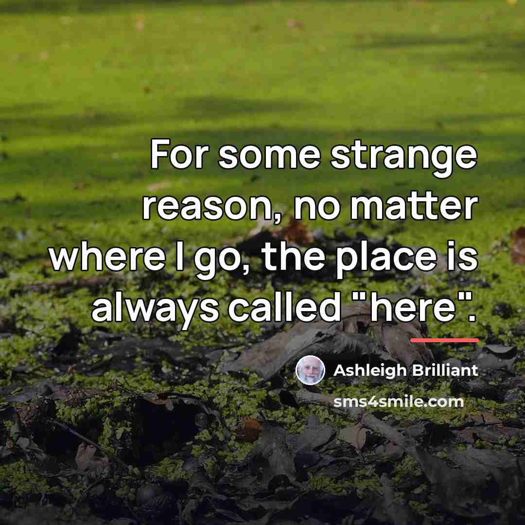“For some strange reason, no matter where I go, the…” quote by Ashleigh Brilliant