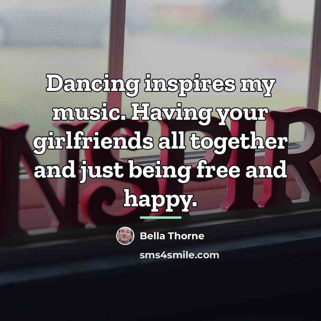 “Dancing inspires my music. Having your girlfriends all together and…” quote by Bella Thorne