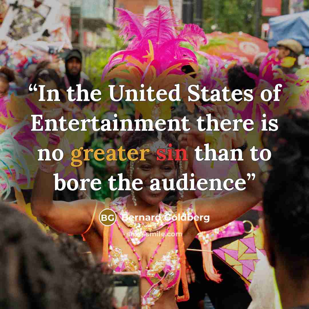 “In the United States of Entertainment there is no greater sin than to bore the audience” quote by Bernard Goldberg