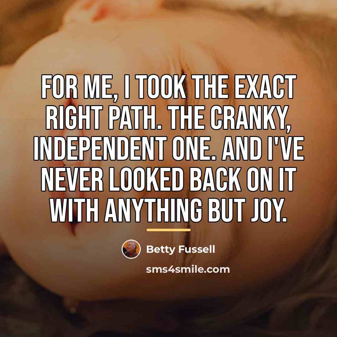 “For me, I took the exact right path. The cranky,…” quote by Betty Fussell