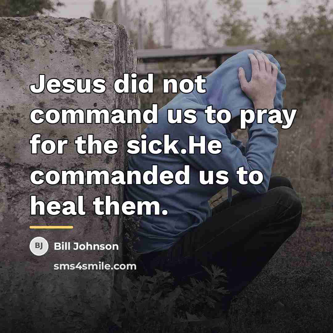 “Jesus did not command us to pray for the sick.He…” quote by Bill Johnson