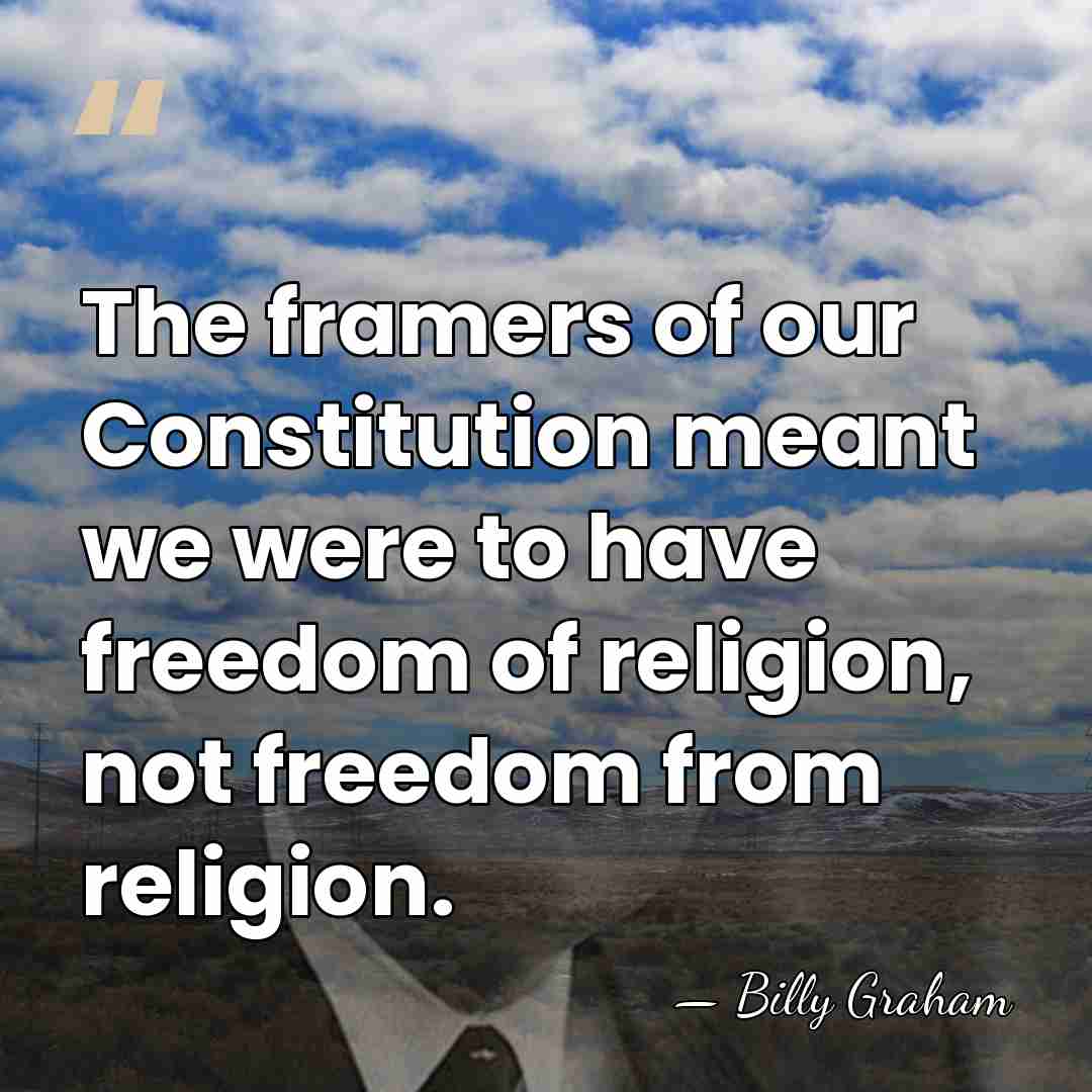 The framers of our Constitution meant we were to have freedom of&hellip; - Billy Graham