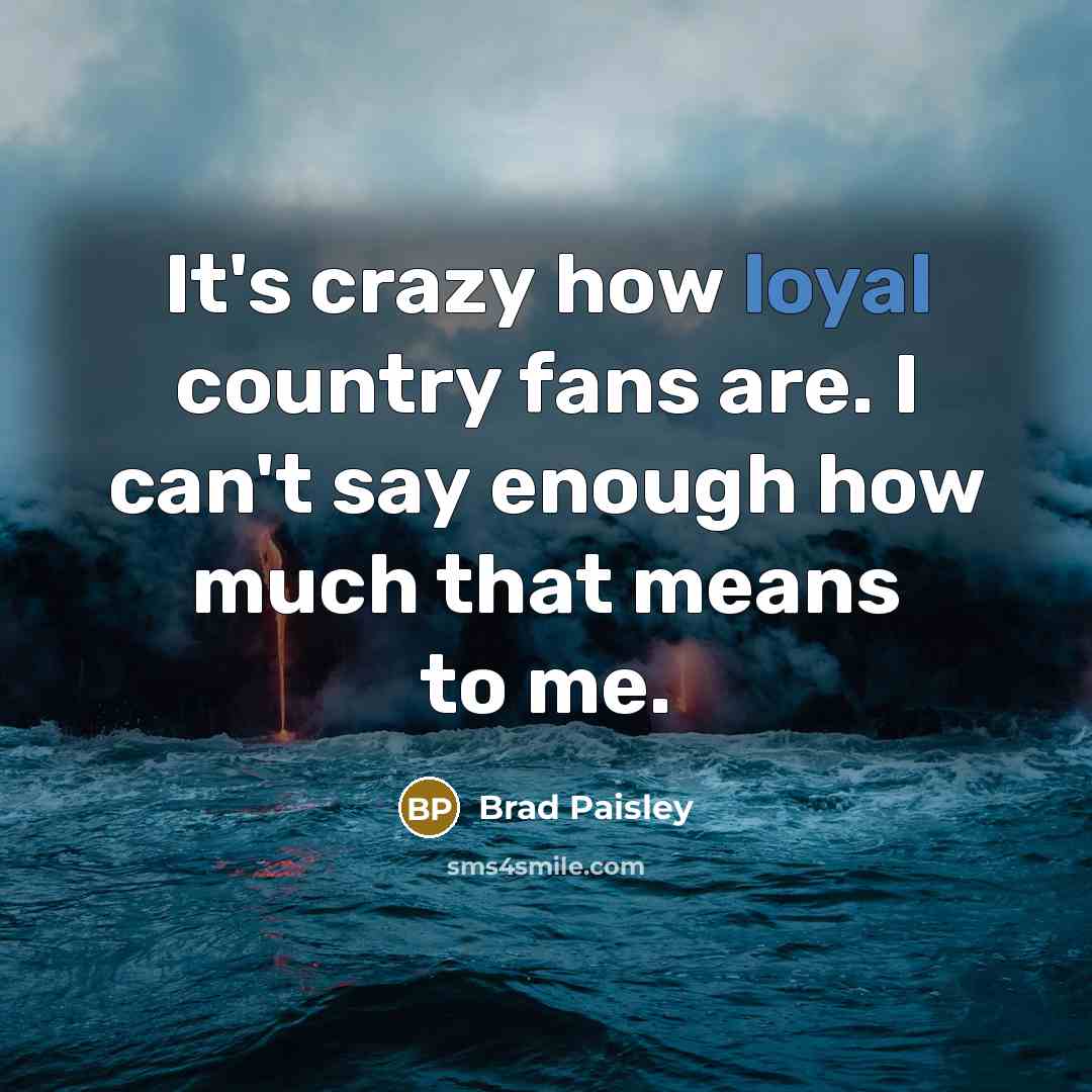 “It's crazy how loyal country fans are. I can't say…” quote by Brad Paisley