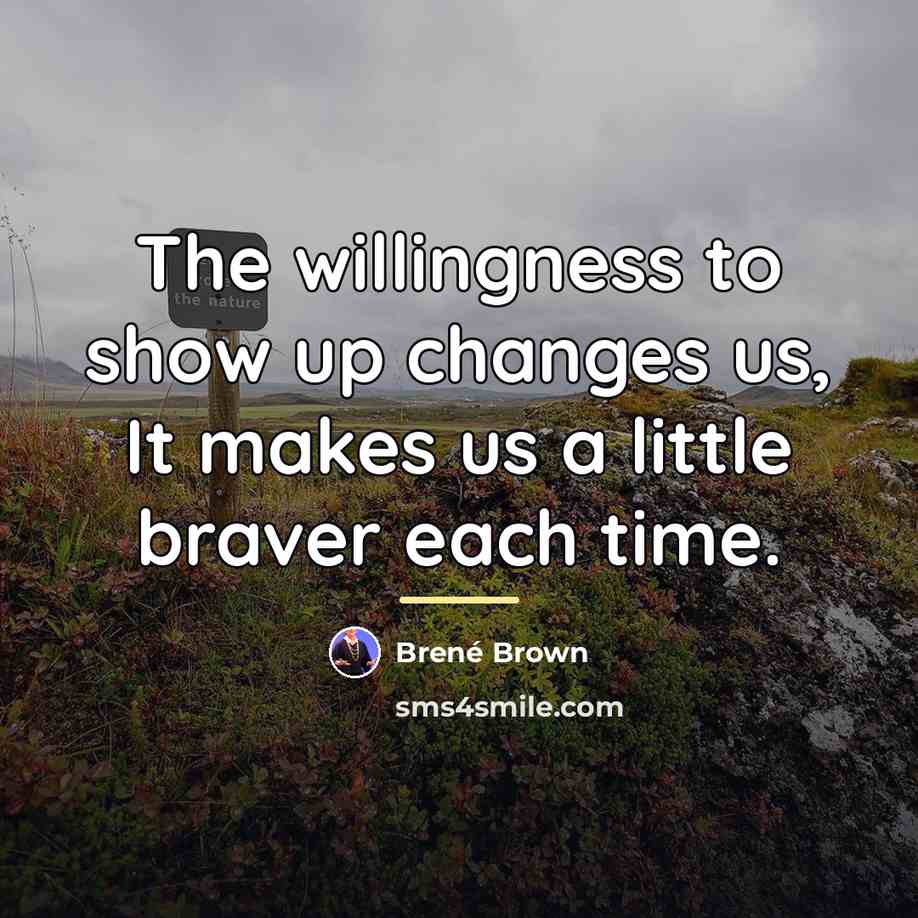 “The willingness to show up changes us, It makes us…” quote by Brené Brown
