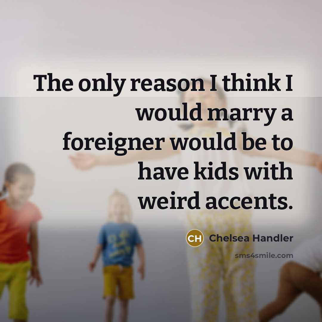 “The only reason I think I would marry a foreigner…” quote by Chelsea Handler
