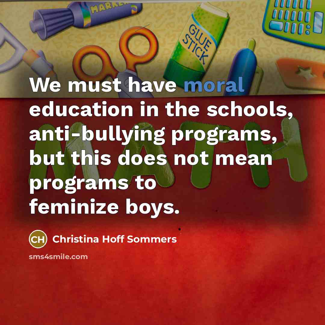 “We must have moral education in the schools, anti-bullying programs,…” quote by Christina Hoff Sommers