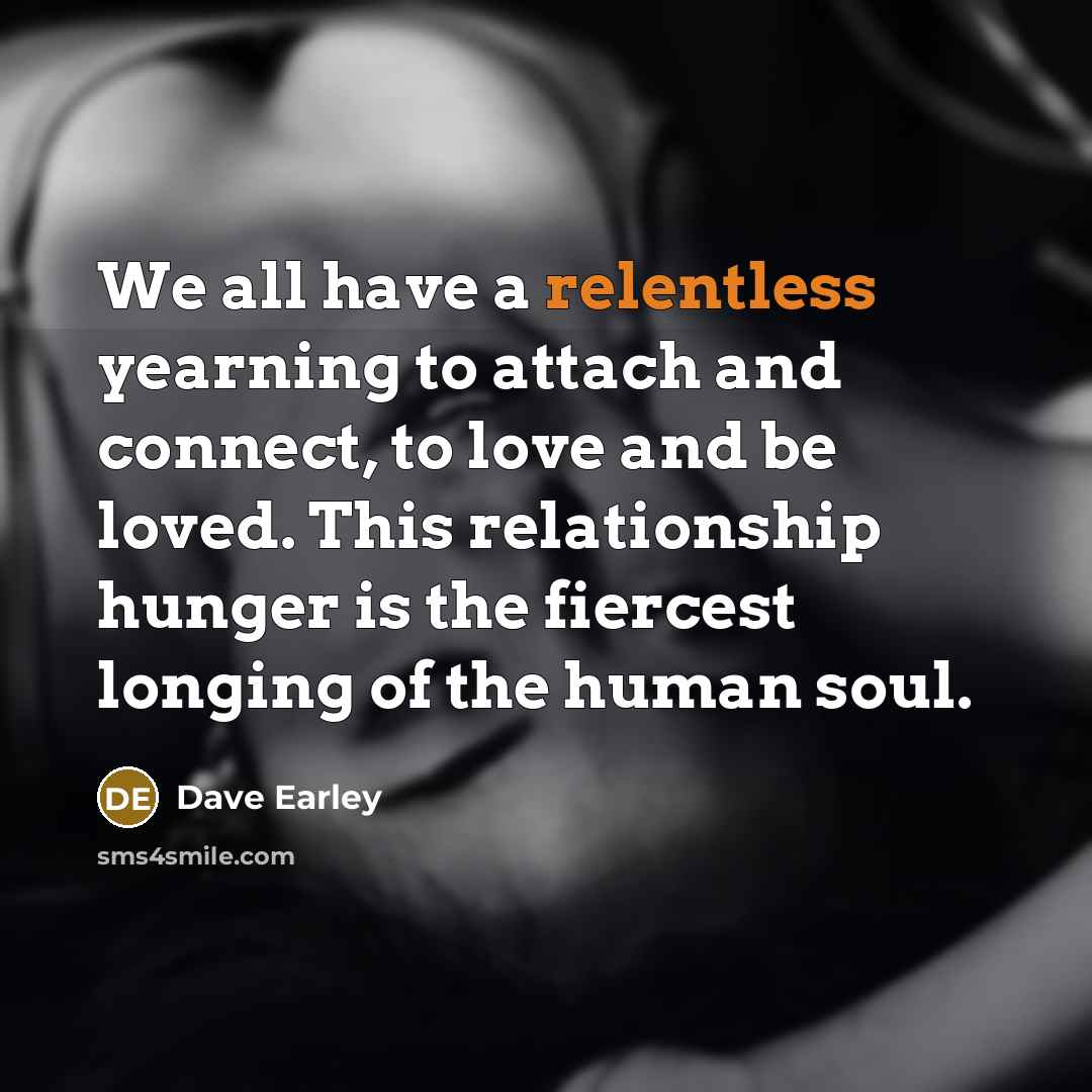 “We all have a relentless yearning to attach and connect,…” quote by Dave Earley