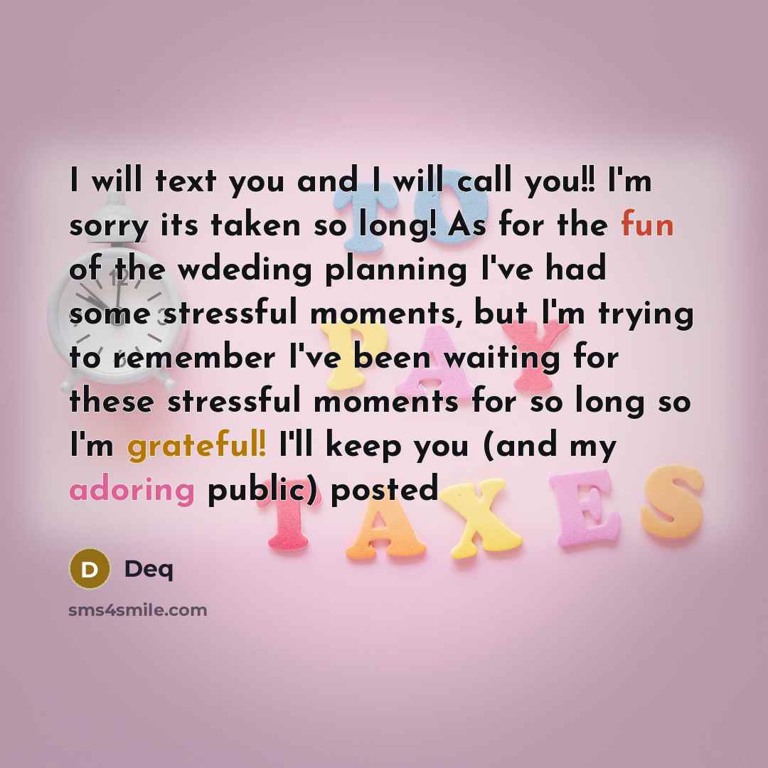 “I will text you and I will call you!! I'm sorry its taken so long! As for the fun of the wdeding planning I've had some stressful moments, but I'm trying to remember I've been waiting for these stressful moments for so long so I'm grateful! I'll keep you (and my adoring public) posted” quote by Deq