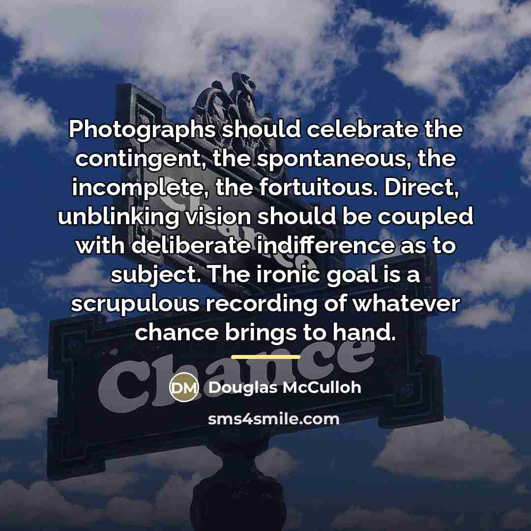 “Photographs should celebrate the contingent, the spontaneous, the incomplete, the…” quote by Douglas McCulloh