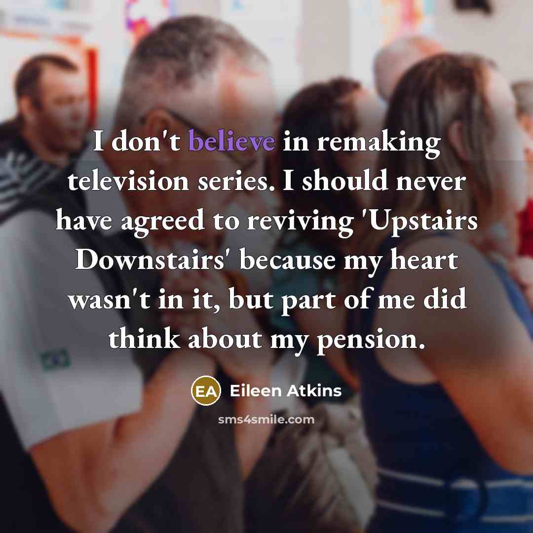 “I don't believe in remaking television series. I should never…” quote by Eileen Atkins