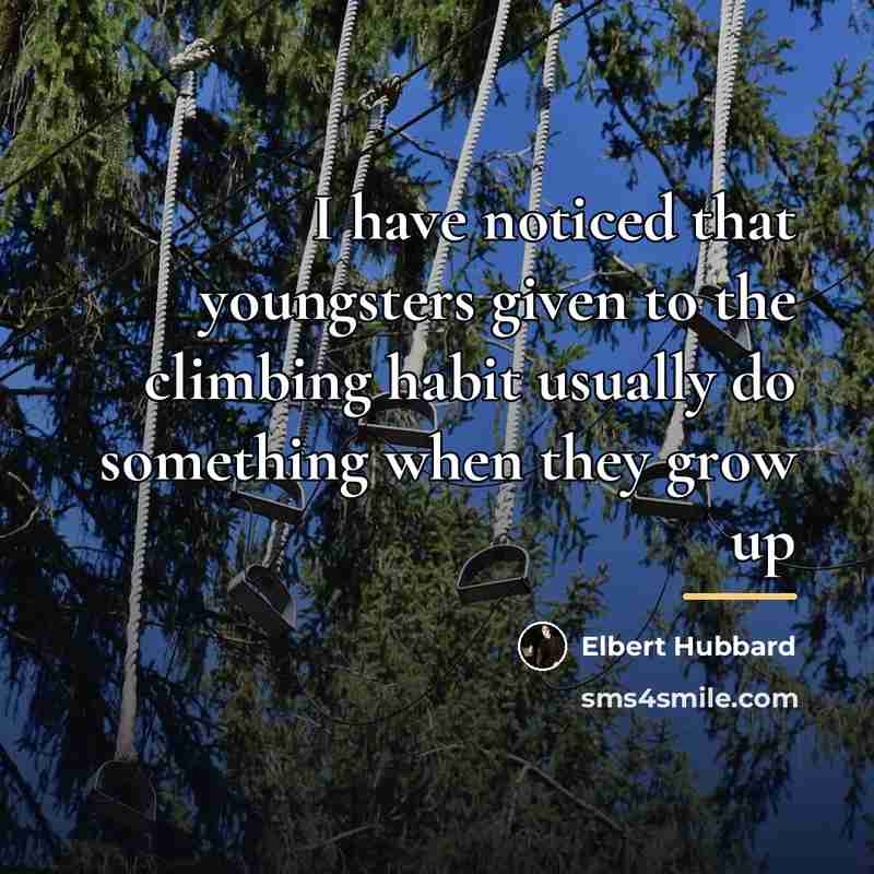 “I have noticed that youngsters given to the climbing habit…” quote by Elbert Hubbard
