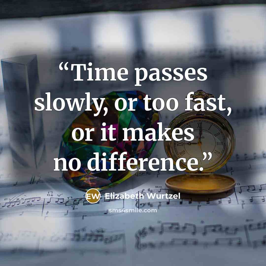 “Time passes slowly, or too fast, or it makes no difference.” quote by Elizabeth Wurtzel