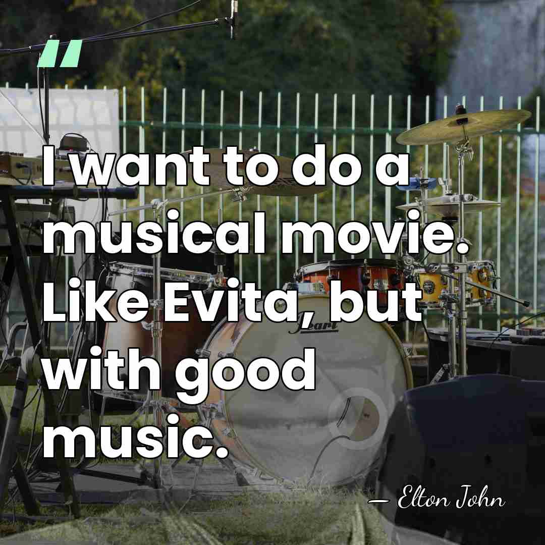 I want to do a musical movie. Like Evita, but with good&hellip; - Elton John