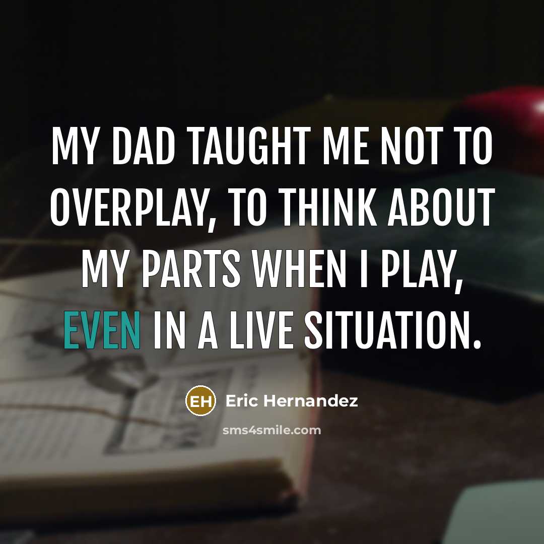 “My dad taught me not to overplay, to think about…” quote by Eric Hernandez