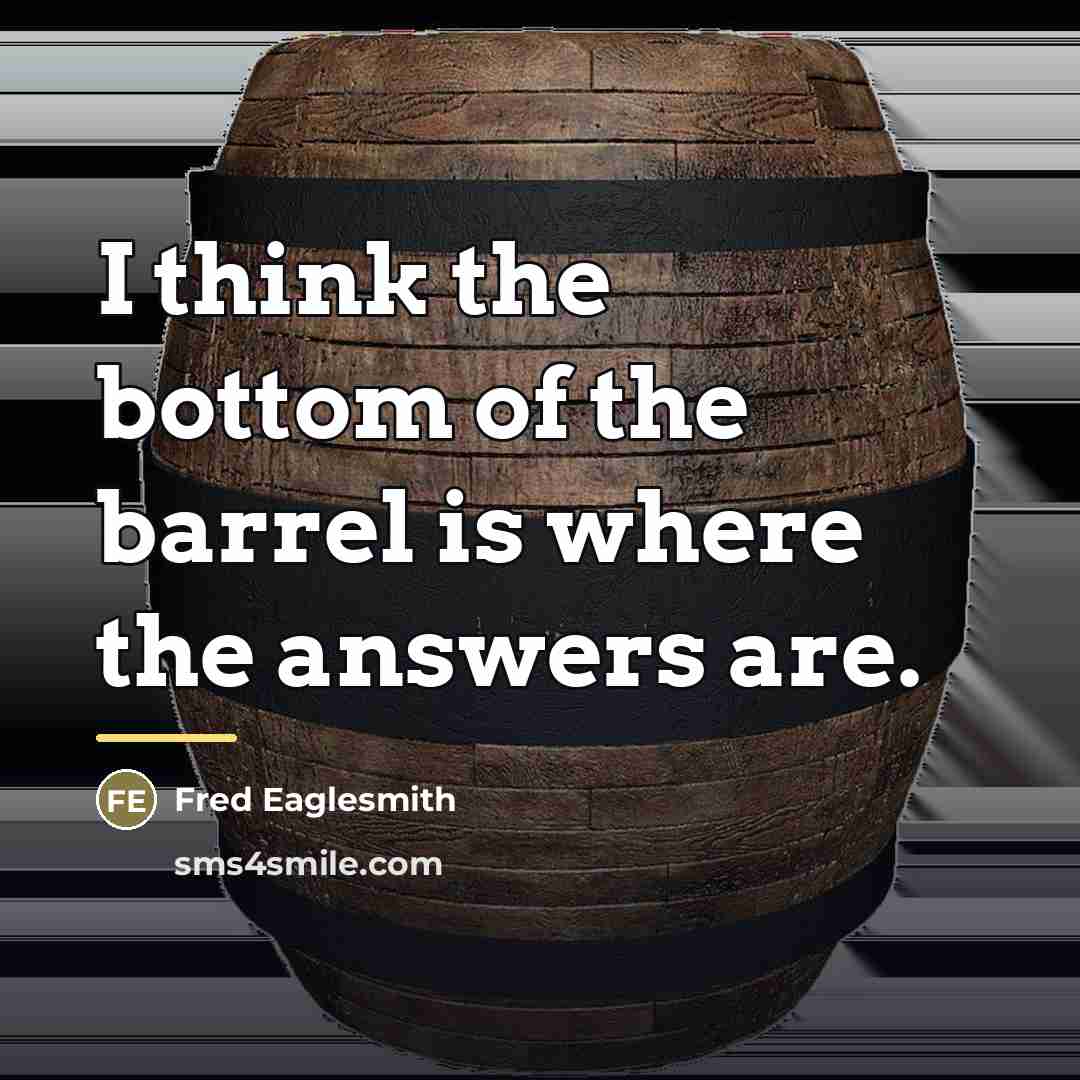 “I think the bottom of the barrel is where the…” quote by Fred Eaglesmith