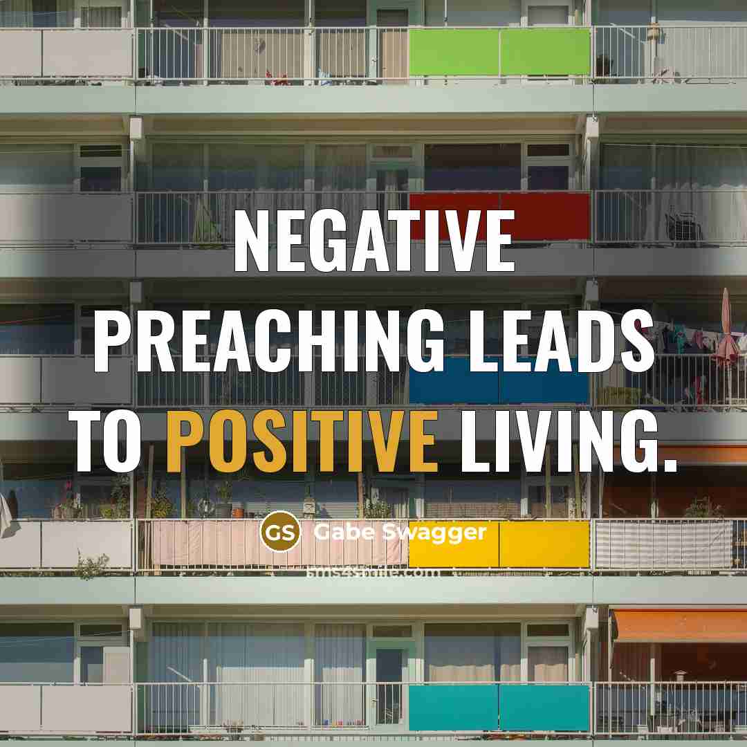 “Negative preaching leads to positive living.” quote by Gabe Swagger