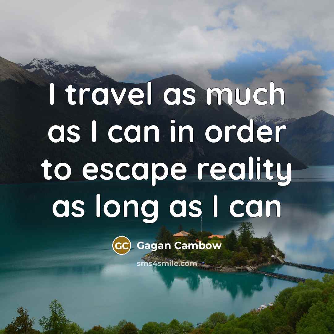 “I travel as much as I can in order to escape reality as long as I can” quote by Gagan Cambow