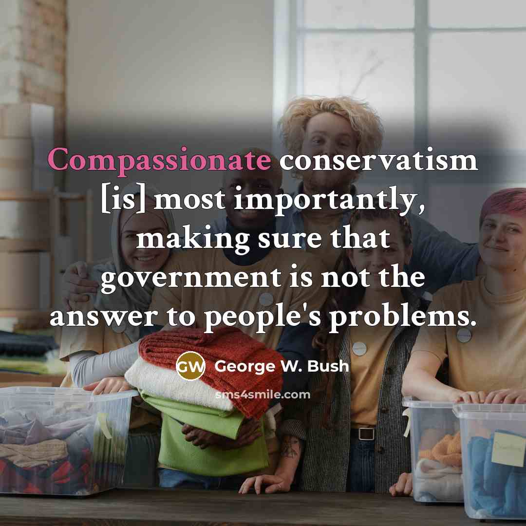 “Compassionate conservatism [is] most importantly, making sure that government is…” quote by George W. Bush
