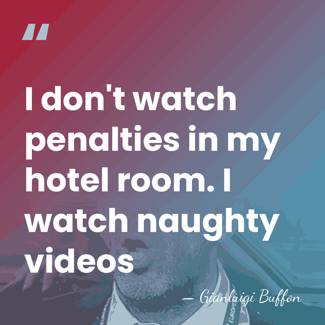 I don't watch penalties in my hotel room. I watch naughty videos - Gianluigi Buffon