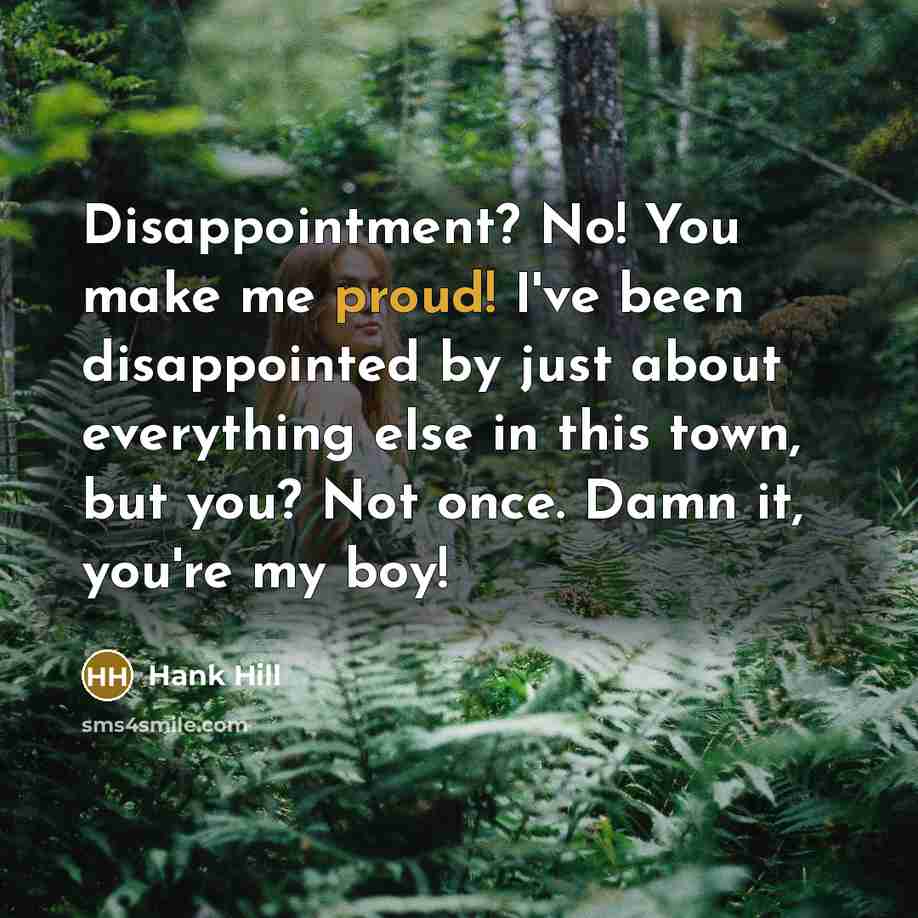 “Disappointment? No! You make me proud! I've been disappointed by…” quote by Hank Hill