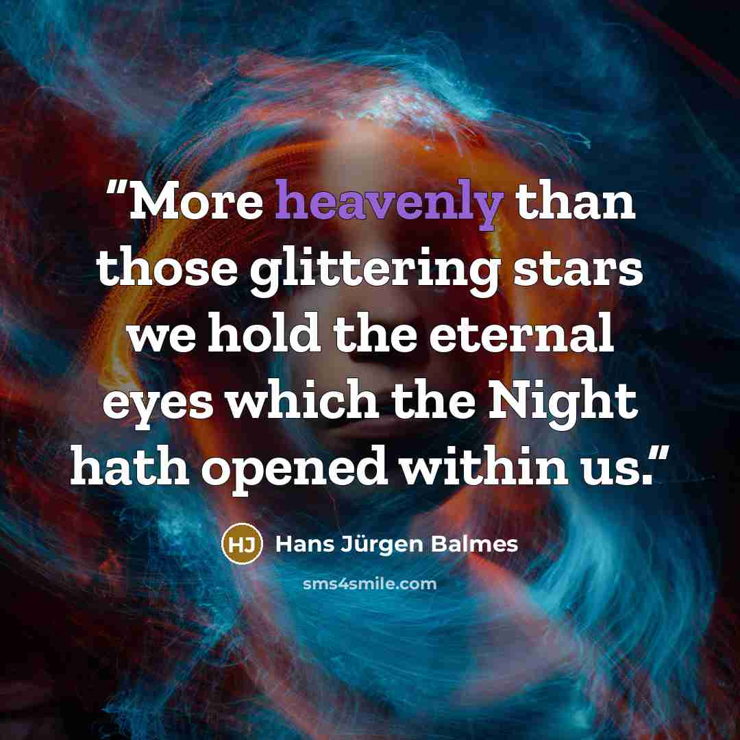 “More heavenly than those glittering stars we hold the eternal eyes which the Night hath opened within us.” quote by Hans Jürgen Balmes
