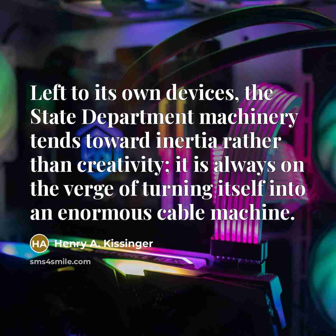 “Left to its own devices, the State Department machinery tends…” quote by Henry A. Kissinger