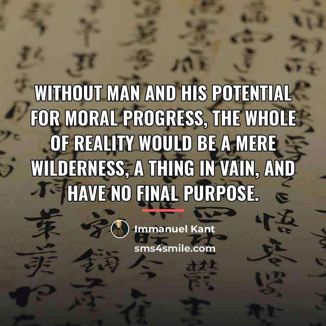 “Without man and his potential for moral progress, the whole…” quote by Immanuel Kant
