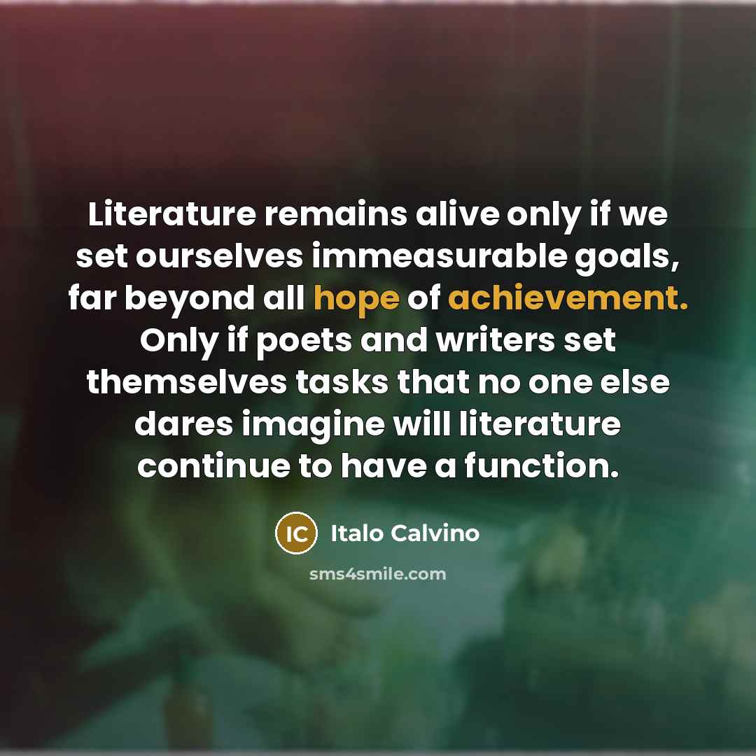 “Literature remains alive only if we set ourselves immeasurable goals,…” quote by Italo Calvino