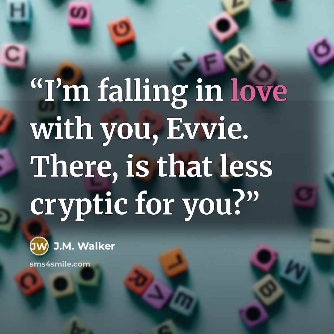 “I’m falling in love with you, Evvie. There, is that less cryptic for you?” quote by J.M. Walker