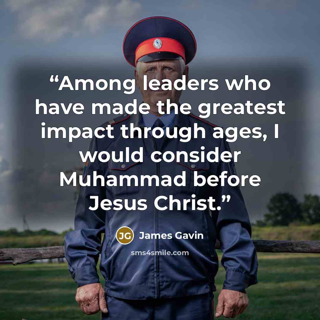 “Among leaders who have made the greatest impact through ages, I would consider Muhammad before Jesus Christ.” quote by James Gavin