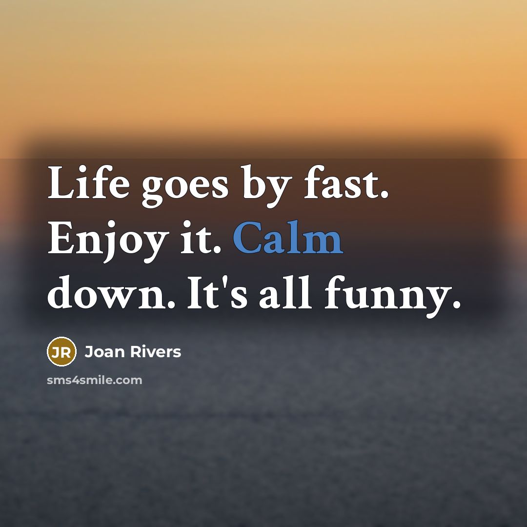 “Life goes by fast. Enjoy it. Calm down. It's all…” quote by Joan Rivers