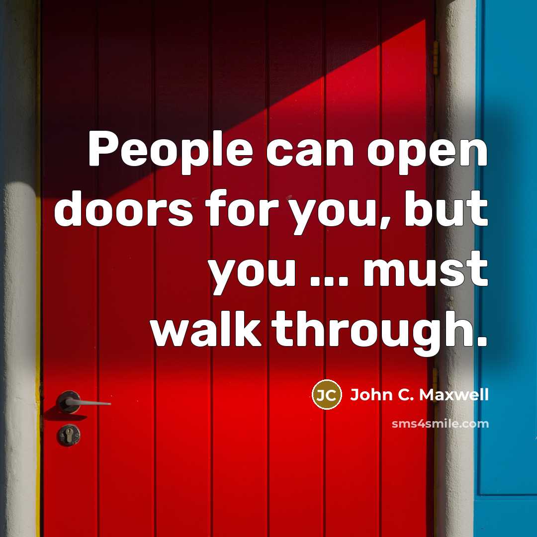 “People can open doors for you, but you ... must walk through.” quote by John C. Maxwell