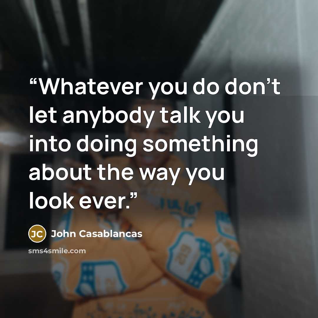 “Whatever you do don't let anybody talk you into doing something about the way you look ever.” quote by John Casablancas