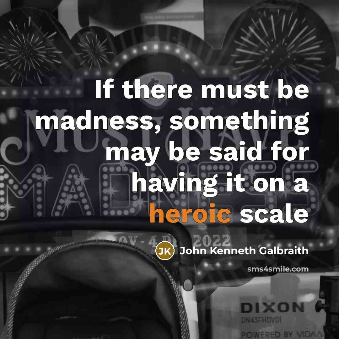 “If there must be madness, something may be said for…” quote by John Kenneth Galbraith
