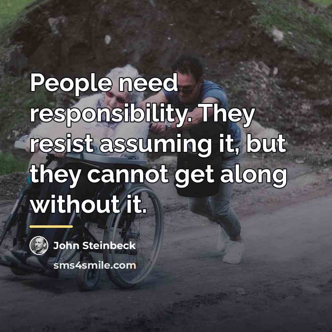 “People need responsibility. They resist assuming it, but they cannot…” quote by John Steinbeck