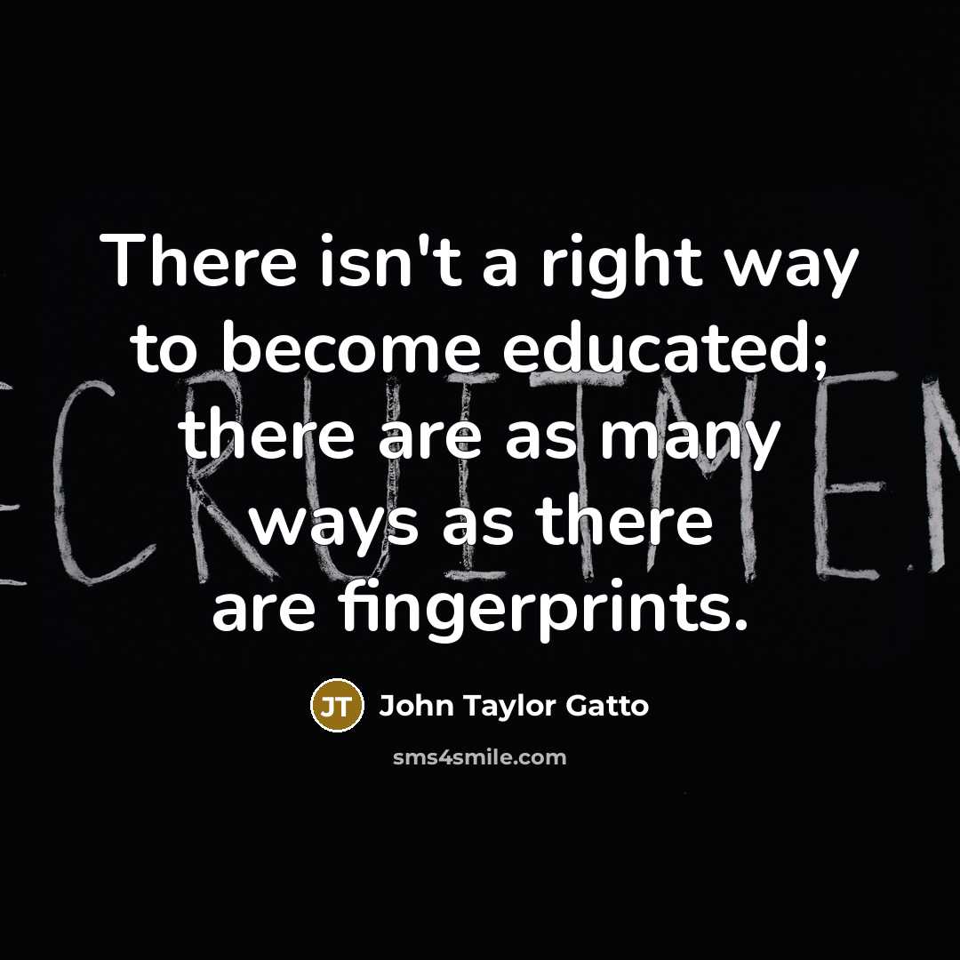 “There isn't a right way to become educated; there are…” quote by John Taylor Gatto