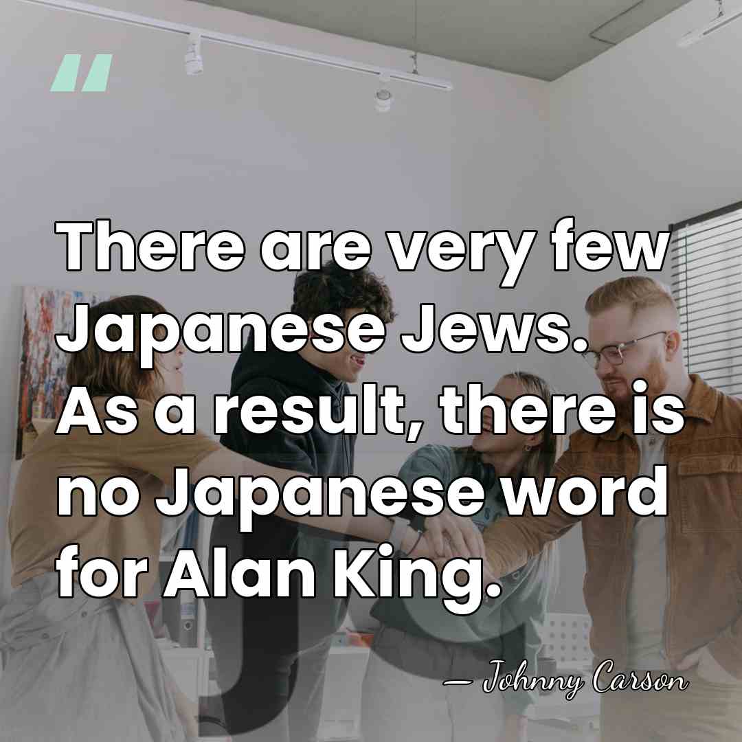 There are very few Japanese Jews. As a result, there is no&hellip; - Johnny Carson