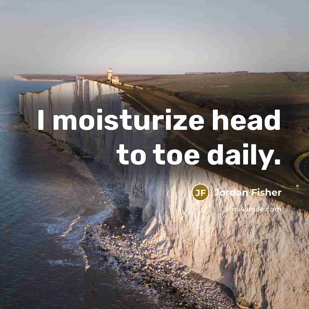 “I moisturize head to toe daily.…” quote by Jordan Fisher