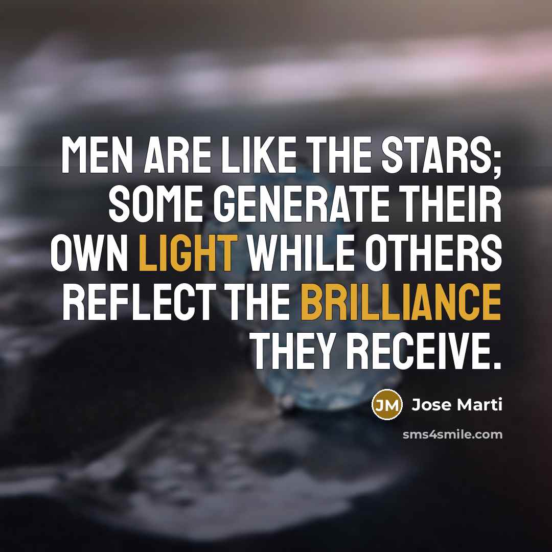 “Men are like the stars; some generate their own light…” quote by Jose Marti