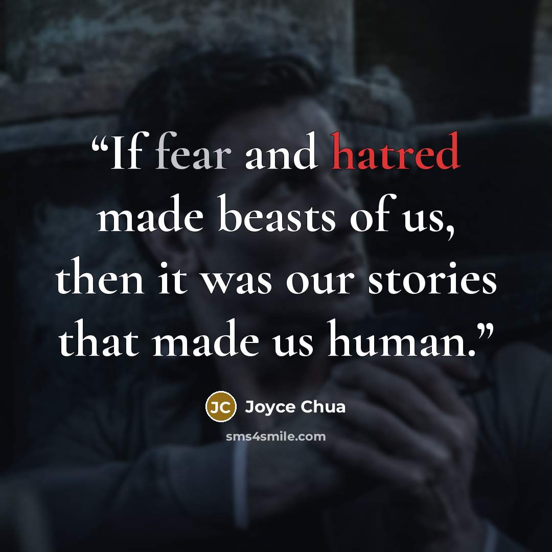 “If fear and hatred made beasts of us, then it was our stories that made us human.” quote by Joyce Chua