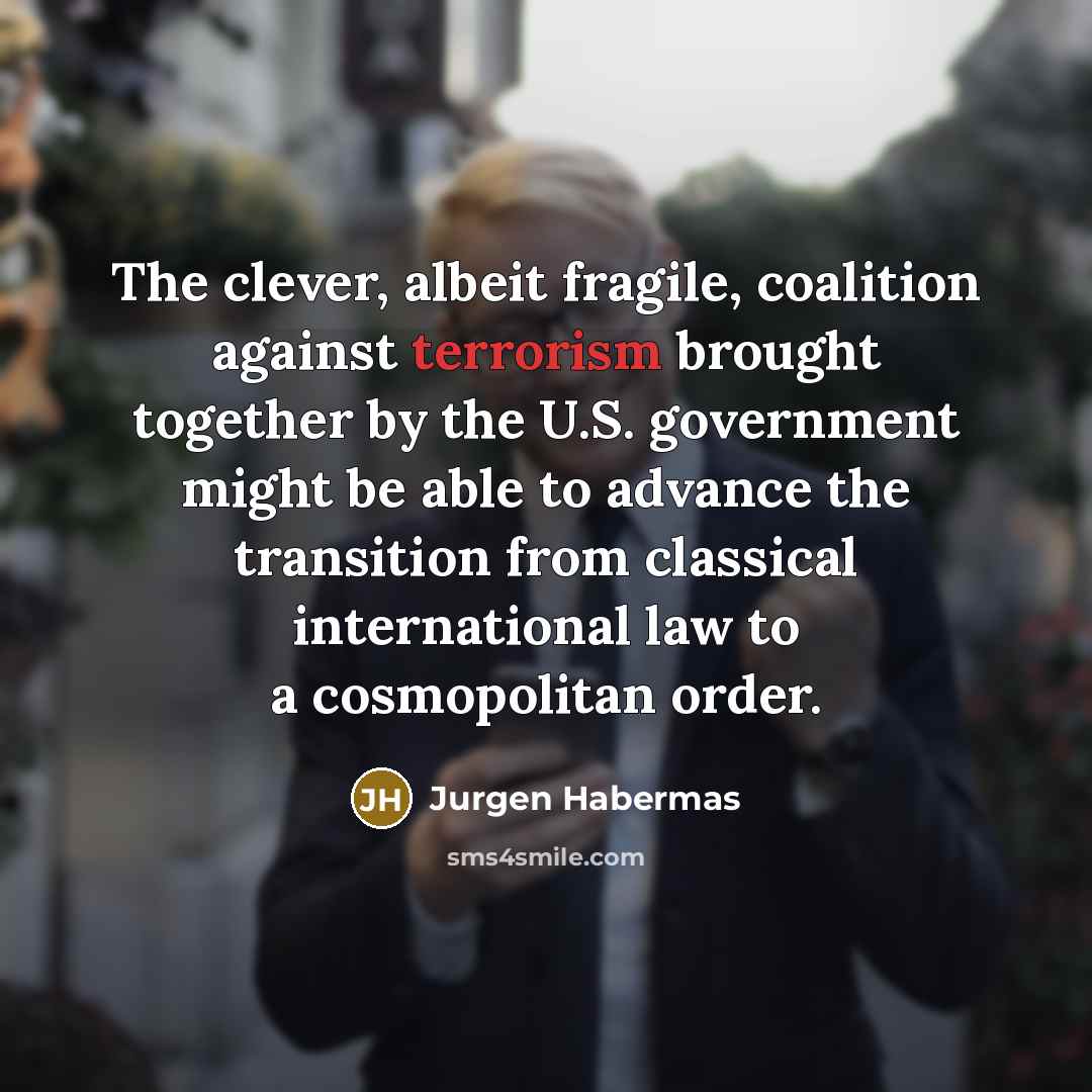 “The clever, albeit fragile, coalition against terrorism brought together by…” quote by Jurgen Habermas