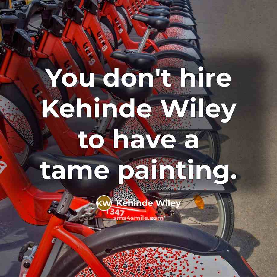 “You don't hire Kehinde Wiley to have a tame painting.…” quote by Kehinde Wiley
