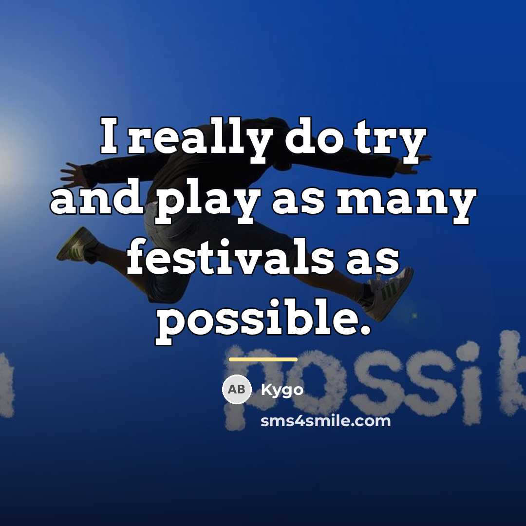 “I really do try and play as many festivals as…” quote by Kygo