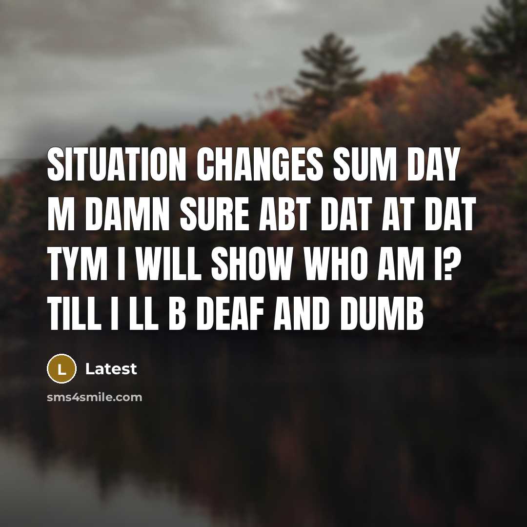 “Situation changes sum day m damn sure abt dat at dat tym I will show who am i? till I ll b deaf and dumb” quote by Latest