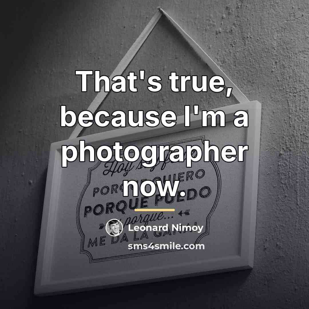 “That's true, because I'm a photographer now.…” quote by Leonard Nimoy