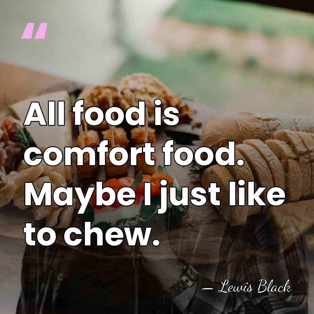 All food is comfort food. Maybe I just like to chew. - Lewis Black