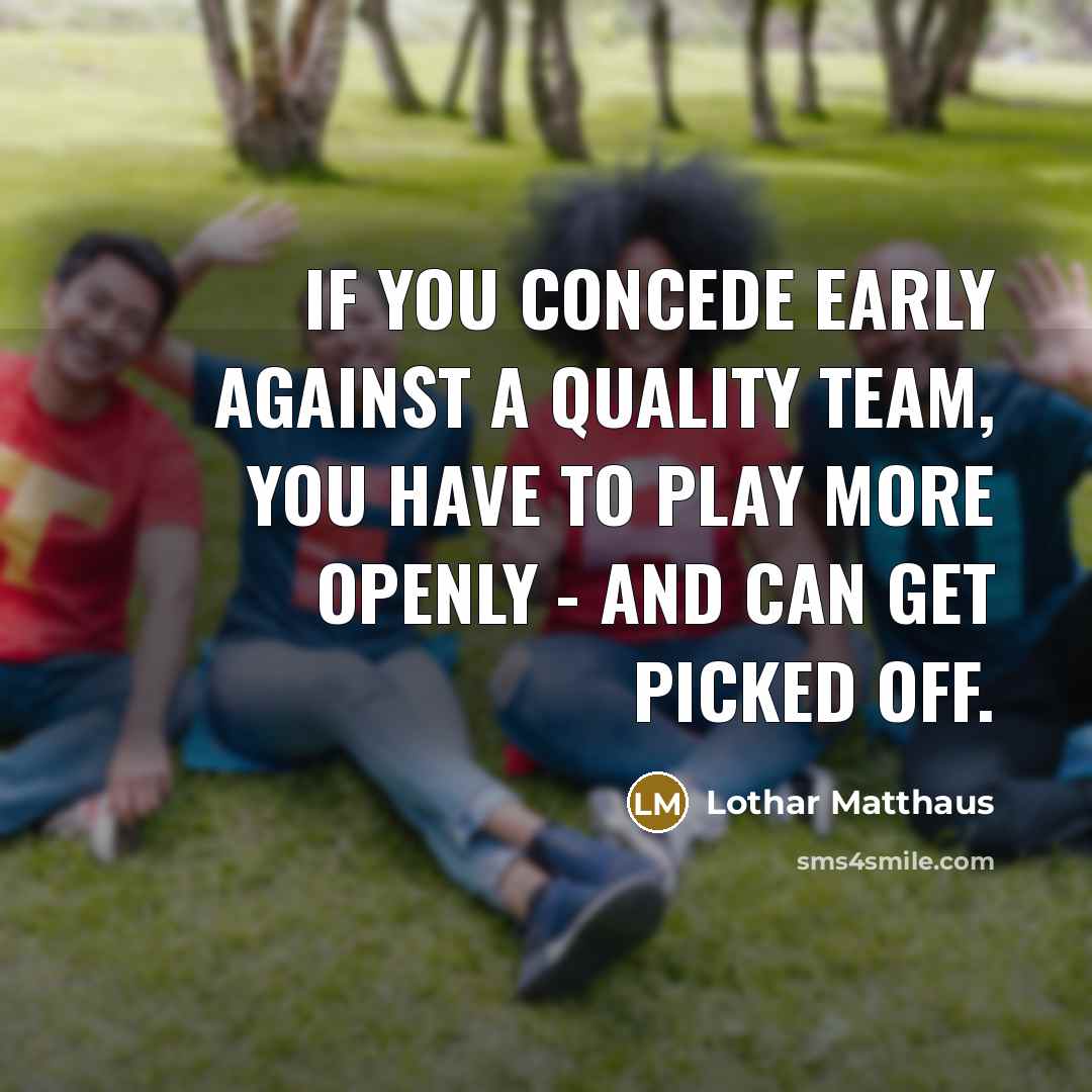 “If you concede early against a quality team, you have to play more openly - and can get picked off.” quote by Lothar Matthaus